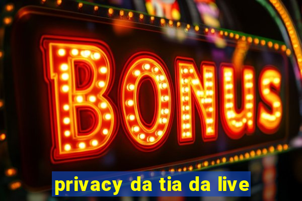 privacy da tia da live